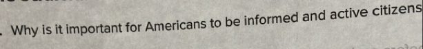 Why is it important for Americans to be informed and active citizens