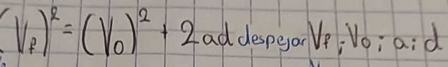 (V_f)^2=(V_0)^2+2a addespear Ve: Vo; aid
