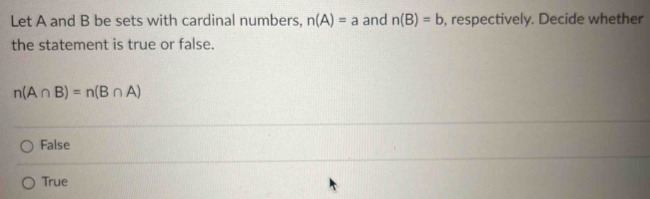 Let A and B be sets with cardinal numbers, n(A)=a and n(B)=b , respectively. Decide whether
the statement is true or false.
n(A∩ B)=n(B∩ A)
False
True