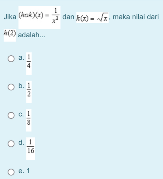 Jika (hok)(x)= 1/x^2  dan k(x)=sqrt(x) , maka nilai dari
h(2) adalah...
a.  1/4 
b.  1/2 
C.  1/8 
d.  1/16 
e. 1