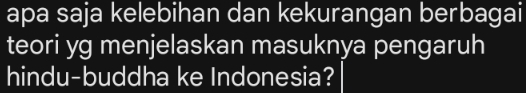 apa saja kelebihan dan kekurangan berbagai 
teori yg menjelaskan masuknya pengaruh 
hindu-buddha ke Indonesia?