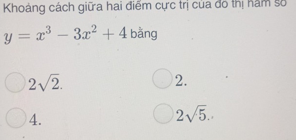 Khoảng cách giữa hai điểm cực trị của đô thị hám số
y=x^3-3x^2+4 bằng
2sqrt(2).
2.
4.
2sqrt(5).