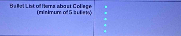 Bullet List of Items about College 
(minimum of 5 bullets)