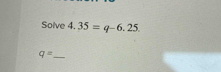 Solve 4.35=q-6.25. 
_ q=