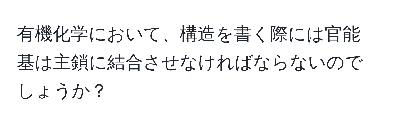 有機化学において、構造を書く際には官能基は主鎖に結合させなければならないのでしょうか？