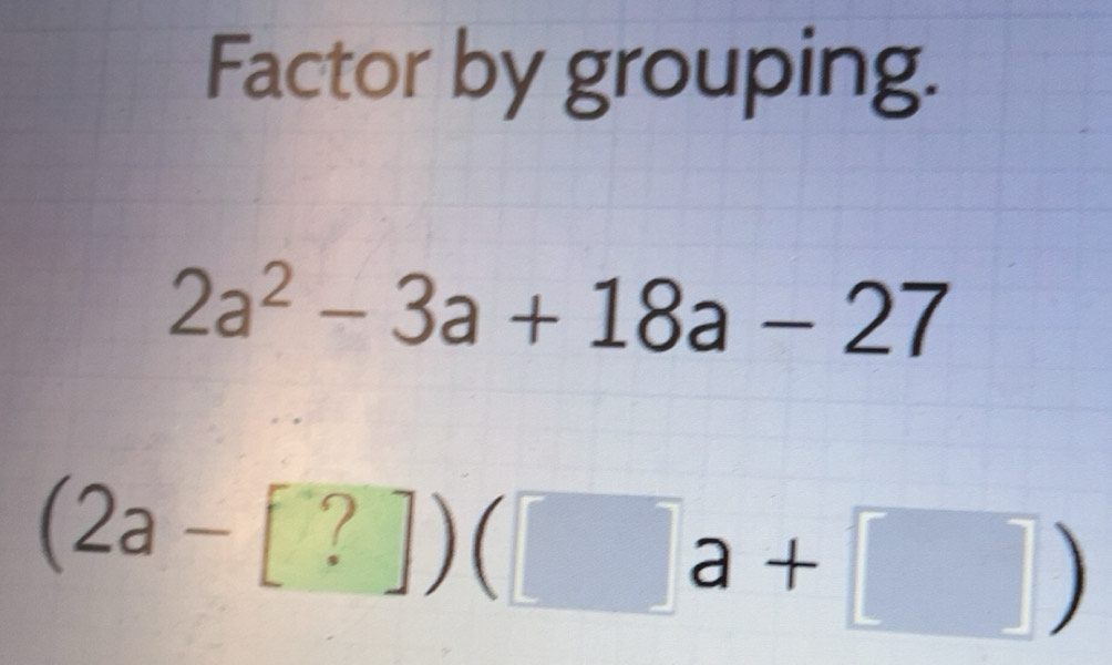 Solved: Factor by grouping. 2a^2-3a+18a-27 (2a-[?])( a+ ) [Math]