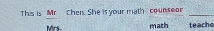 This is Mr Chen. She is your math counseor 
Mrs. math teache