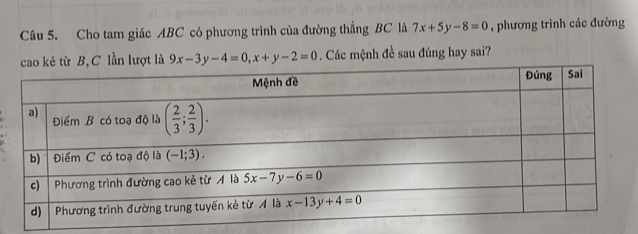 Cho tam giác ABC có phương trình của đường thẳng BC là 7x+5y-8=0 , phương trình các đường
C lần lượt là 9x-3y-4=0,x+y-2=0. Các mệnh đề sau đúng hay sai?