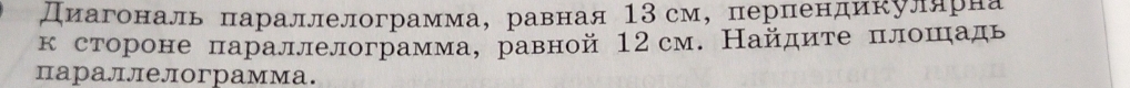 Диагональ πараллелограмма， равная 13 см, перпендикуларна 
к стороне πараллелограмма, равной 12см. Найдите плошадь 
параллелограмма.