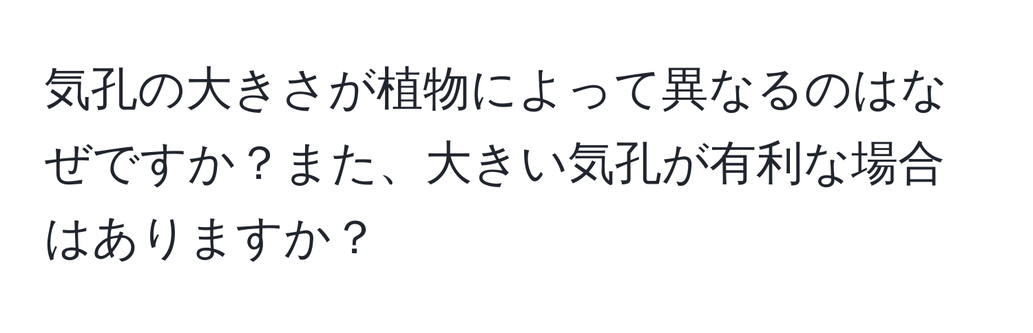 気孔の大きさが植物によって異なるのはなぜですか？また、大きい気孔が有利な場合はありますか？