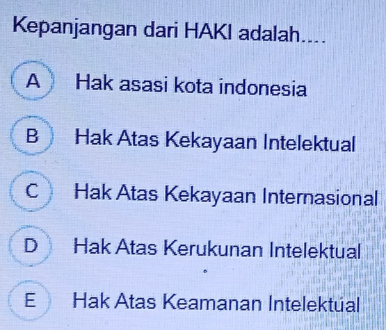 Kepanjangan dari HAKI adalah....
A Hak asasi kota indonesia
B Hak Atas Kekayaan Intelektual
C Hak Atas Kekayaan Internasional
D Hak Atas Kerukunan Intelektual
E Hak Atas Keamanan Intelektúal