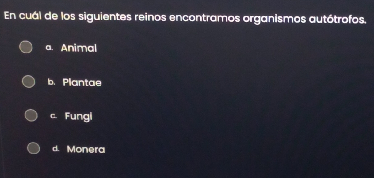 En cuál de los siguientes reinos encontramos organismos autótrofos.
a. Animal
b. Plantae
c. Fungi
d. Monera