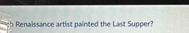 Renaissance artist painted the Last Supper?