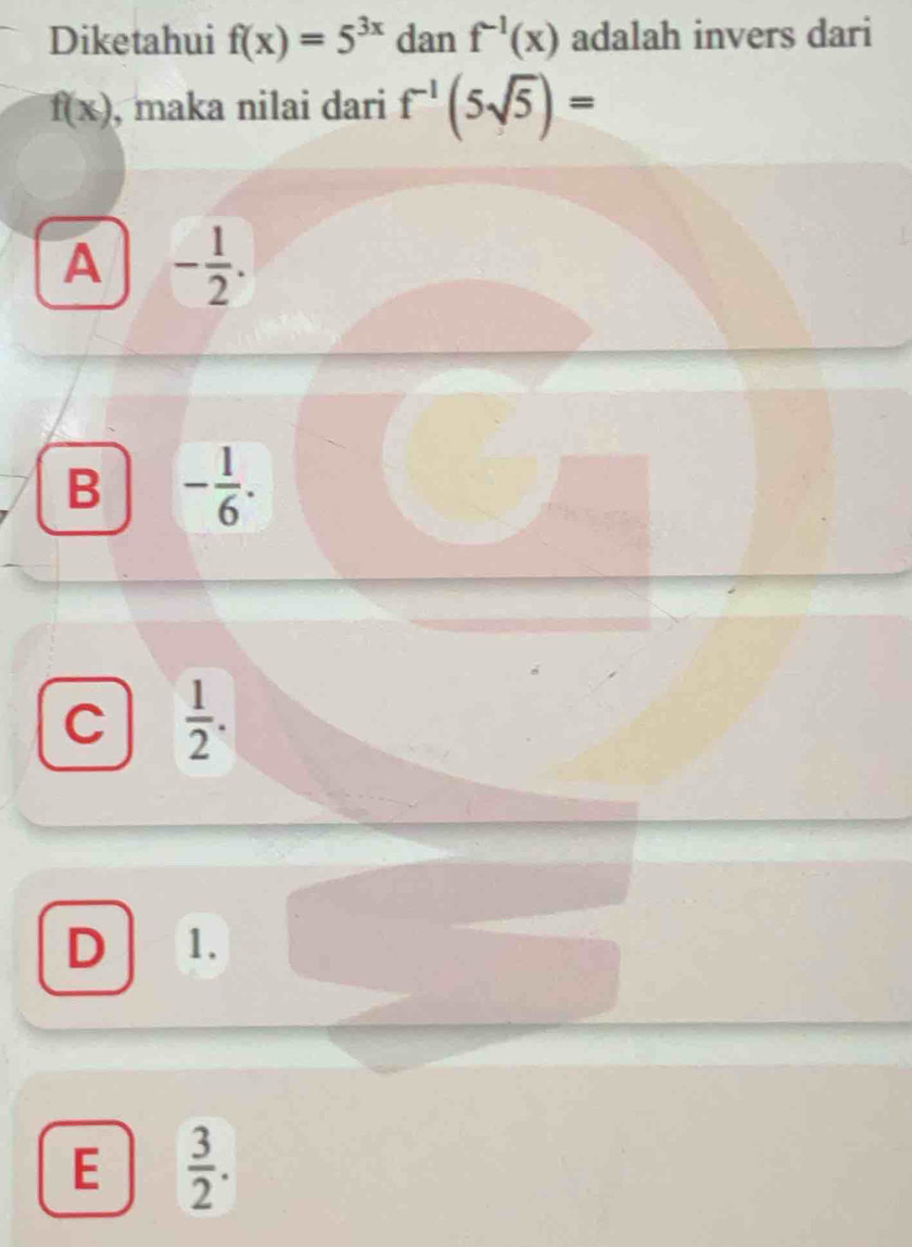 Diketahui f(x)=5^(3x) dan f^(-1)(x) adalah invers dari
f(x) , maka nilai dari f^(-1)(5sqrt(5))=
A - 1/2 .
B - 1/6 .
C  1/2 .
D 1.
E  3/2 .