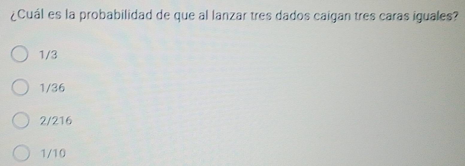 ¿Cuál es la probabilidad de que al lanzar tres dados caigan tres caras iguales?
1/3
1/36
2/216
1/10