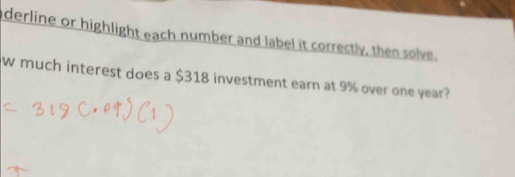 derline or highlight each number and label it correctly, then solve. 
w much interest does a $318 investment earn at 9% over one year?