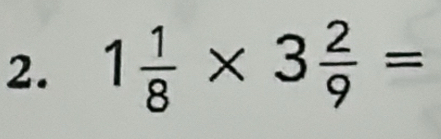 1 1/8 * 3 2/9 =