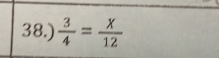 38.)  3/4 = x/12 