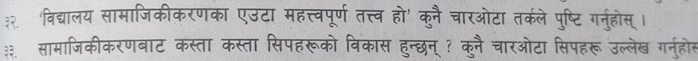 ३२. 'विद्यालय सामाजिकीकरणका एउटा महत्त्वपूर्ण तत्त्व हो' कुनै चारओटा तर्कले पुष्टि गनुहोस् । 
सामाजिकीकरणबाट कस्ता कस्ता सिपहरूको विकास हुन्छन् ? कुनै चारओटा सिपहरू उल्लेख गनुहोस