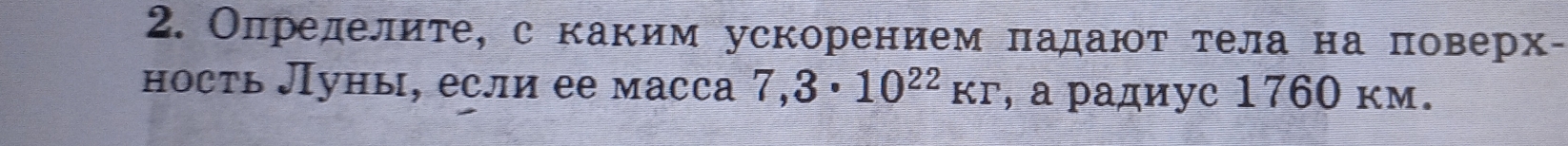 Олределиτе, с каким ускорением πадаюτ τела на πоверх- 
ность Луны, если ее масса 7,3· 10^(22)kr , a радиус 1760 км.