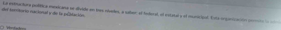 del territorio nacional y de la población.
La estructura política mexicana se divide en tres niveles, a saber: el federal, el estatal y el municipal. Esta organización permite la adm
Verdadero