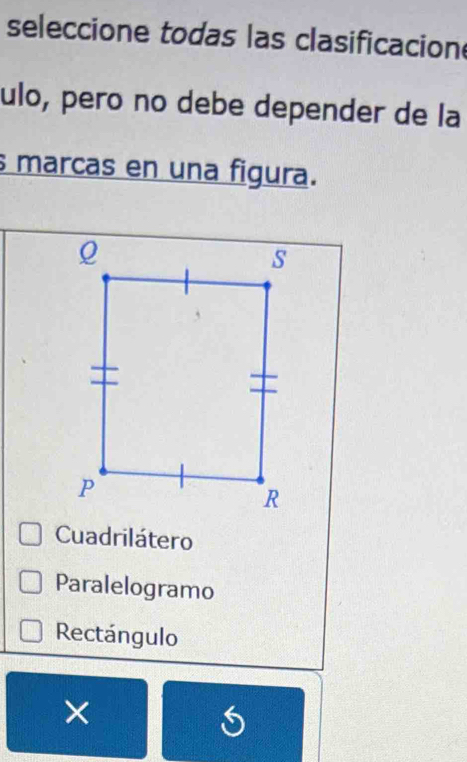 seleccione todas las clasificacion
ulo, pero no debe depender de la
s marcas en una figura.
Cuadrilátero
Paralelogramo
Rectángulo
X
S