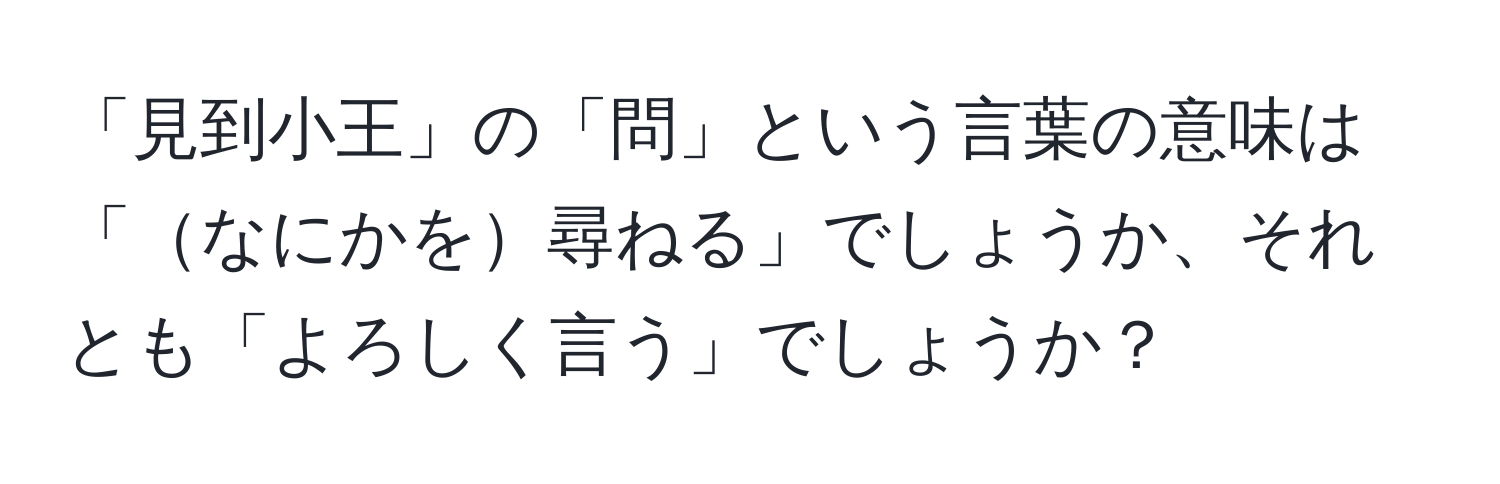 「見到小王」の「問」という言葉の意味は「なにかを尋ねる」でしょうか、それとも「よろしく言う」でしょうか？