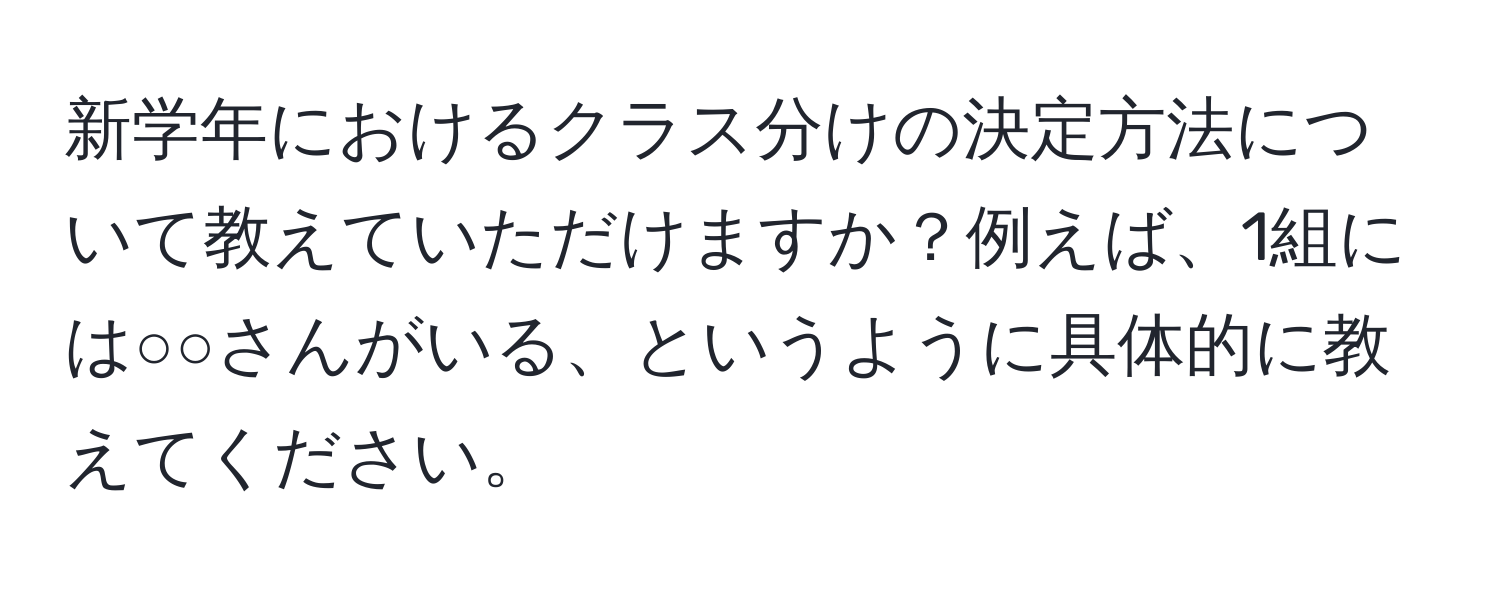 新学年におけるクラス分けの決定方法について教えていただけますか？例えば、1組には○○さんがいる、というように具体的に教えてください。