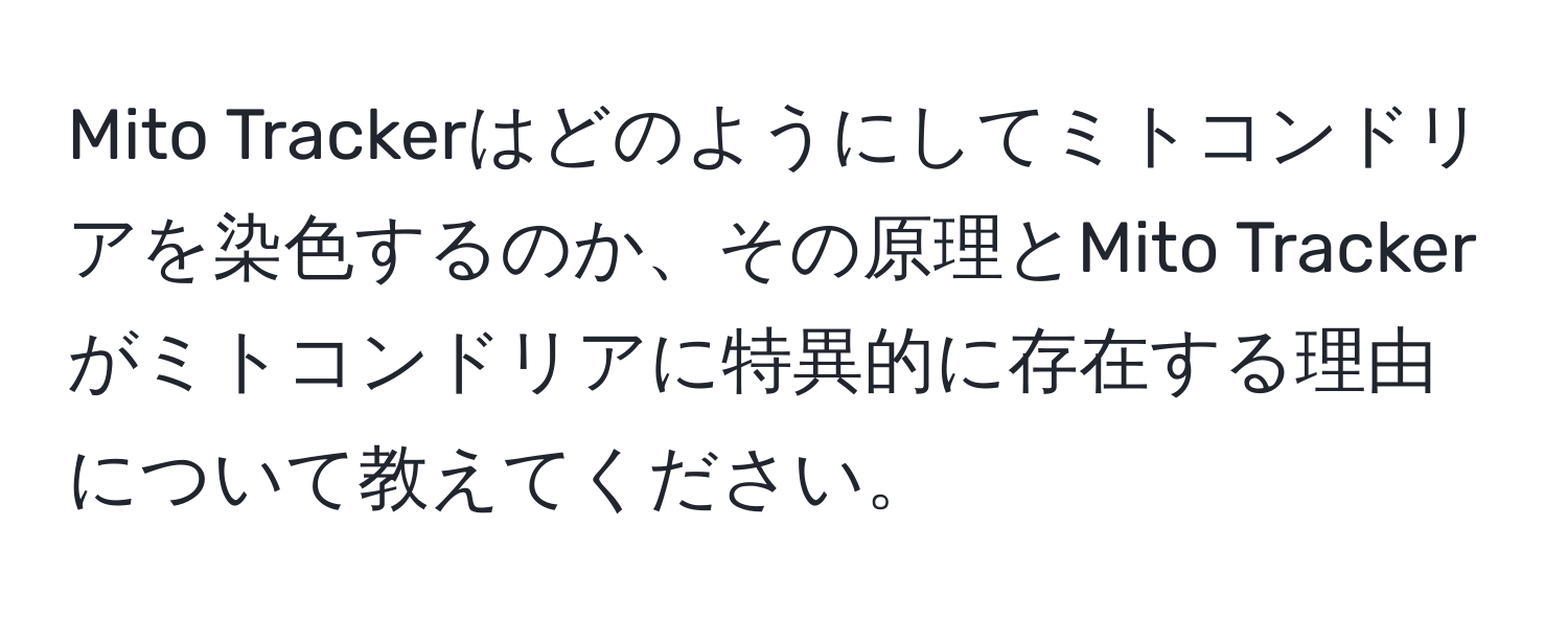 Mito Trackerはどのようにしてミトコンドリアを染色するのか、その原理とMito Trackerがミトコンドリアに特異的に存在する理由について教えてください。