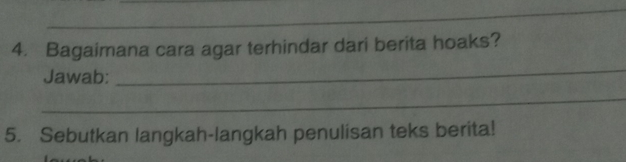 Bagaimana cara agar terhindar dari berita hoaks? 
Jawab: 
_ 
_ 
5. Sebutkan langkah-langkah penulisan teks berita!