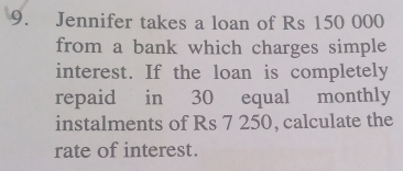 Jennifer takes a loan of Rs 150 000
from a bank which charges simple 
interest. If the loan is completely 
repaid in 30 equal monthly 
instalments of Rs 7 250, calculate the 
rate of interest.