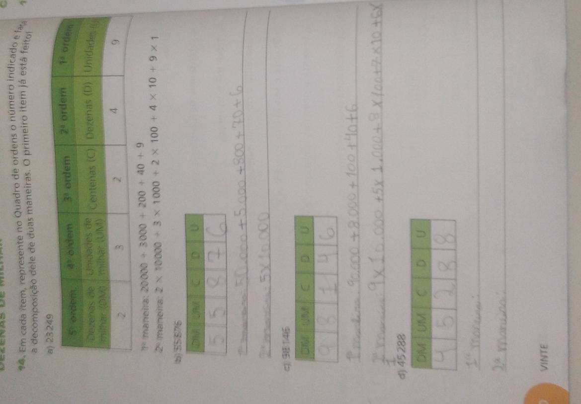 Em cada ítem, represente no Quadro de ordens o número indicado e fa 4
a decomposição dele de duas maneiras. O primeiro item já está feito
7° maneira 20000+3000+200+40+9
2^0 maneira: 2* 10000+3* 1000+2* 100+4* 10+9* 1
(b) $5876
_
_
(z)) 981/4)5
_
_
d) 45 288
_
_
VINTE
_