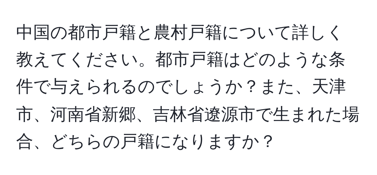 中国の都市戸籍と農村戸籍について詳しく教えてください。都市戸籍はどのような条件で与えられるのでしょうか？また、天津市、河南省新郷、吉林省遼源市で生まれた場合、どちらの戸籍になりますか？