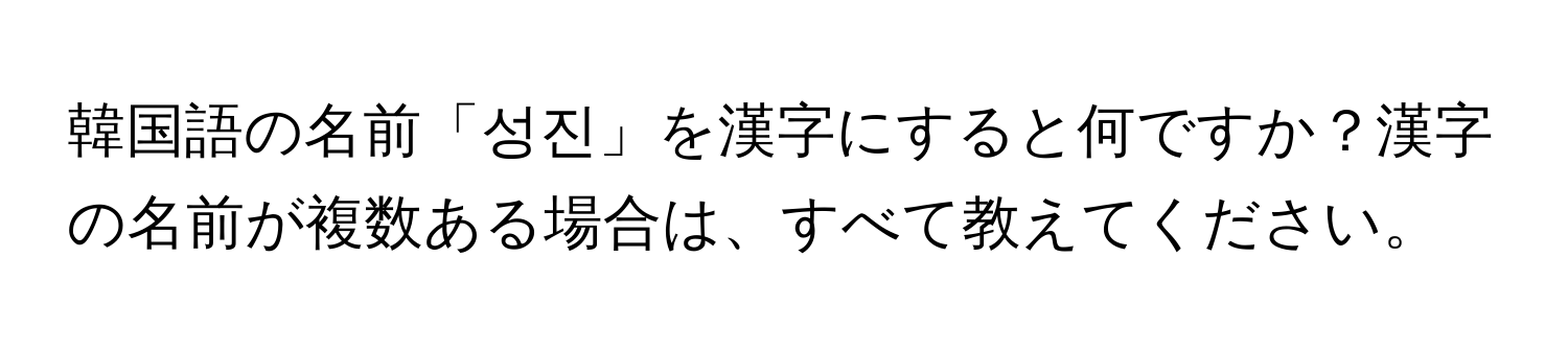 韓国語の名前「성진」を漢字にすると何ですか？漢字の名前が複数ある場合は、すべて教えてください。