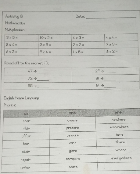 Activity 8 Date:_
Mathematics
Multiplication;
Round off to the nearest 10;
English Home Language
Phonics: