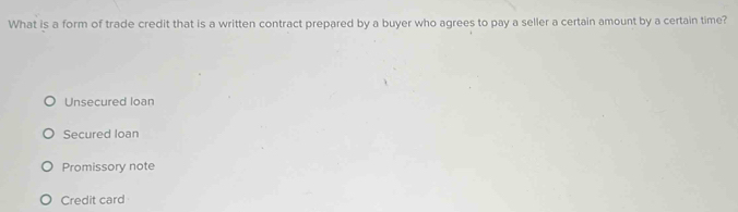 What is a form of trade credit that is a written contract prepared by a buyer who agrees to pay a seller a certain amount by a certain time?
Unsecured loan
Secured loan
Promissory note
Credit card