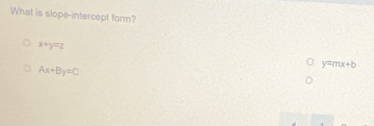 What is slope-intercept form?
x+y=z
y=mx+b
Ax+By=C