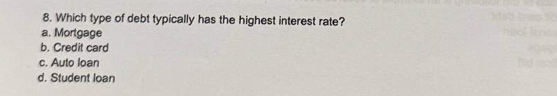 Which type of debt typically has the highest interest rate?
a. Mortgage
b. Credit card
c. Auto loan
d. Student loan