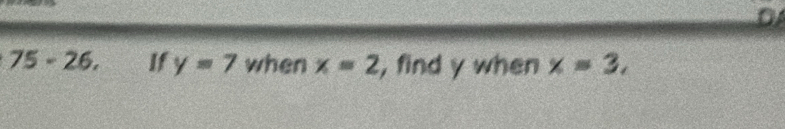 DA 
75 - 26. If y=7 when x=2 , find y when x=3,