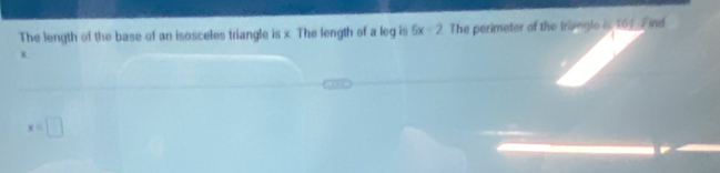 The length of the base of an isosceles triangle is x. The length of a leg is 6x-2 The perimeter of the triangle is 161 F ind
x=□