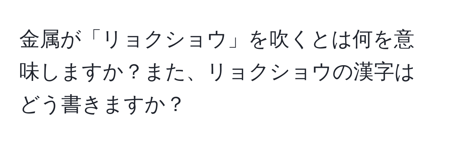 金属が「リョクショウ」を吹くとは何を意味しますか？また、リョクショウの漢字はどう書きますか？