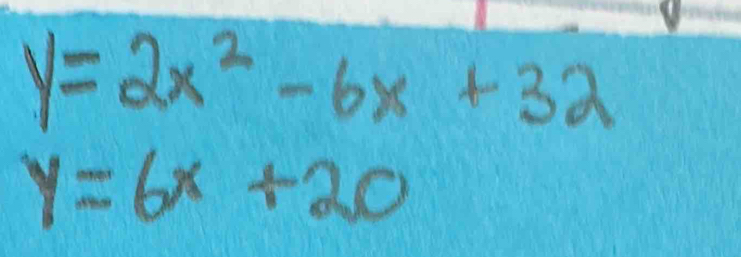 y=2x^2-6x+32
y=6x+20