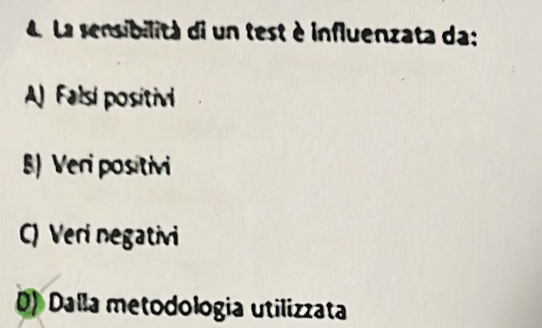 La sensibilità di un test è influenzata da:
A) Falsi positivi
) Veri positivi
C) Veri negativi
D) Dalla metodologia utilizzata