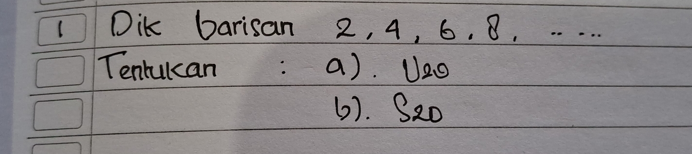 1Dik barisan 2, 4, 6. 8, . . . . . 
Tenrulcan: a). U2o 
6). S20