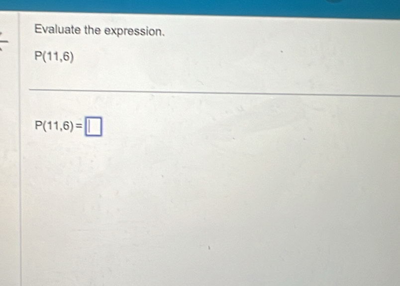 Evaluate the expression.
P(11,6)
P(11,6)=□