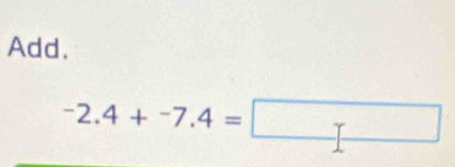 Add.
-2.4+-7.4=□