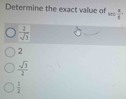 Determine the exact value of sec  π /6 ·
 2/sqrt(3) 
2
 sqrt(3)/2 
 1/2 