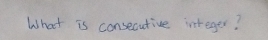 What is consecutive integer?