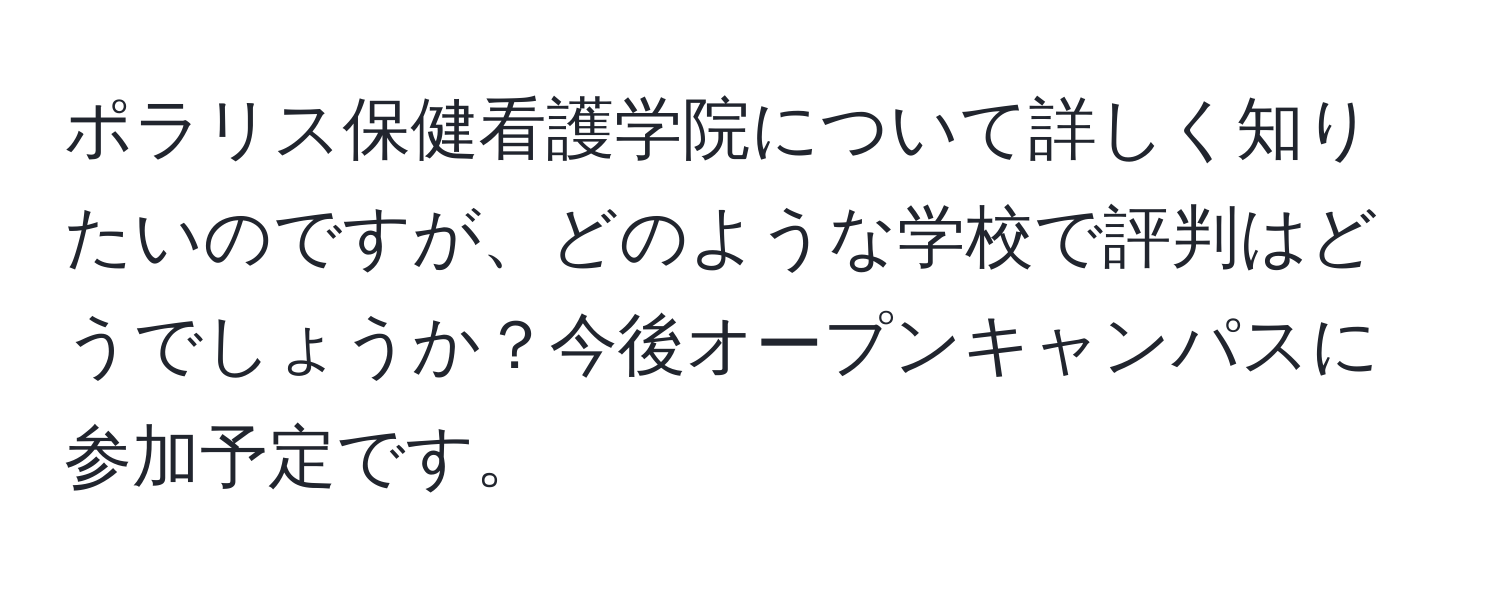 ポラリス保健看護学院について詳しく知りたいのですが、どのような学校で評判はどうでしょうか？今後オープンキャンパスに参加予定です。