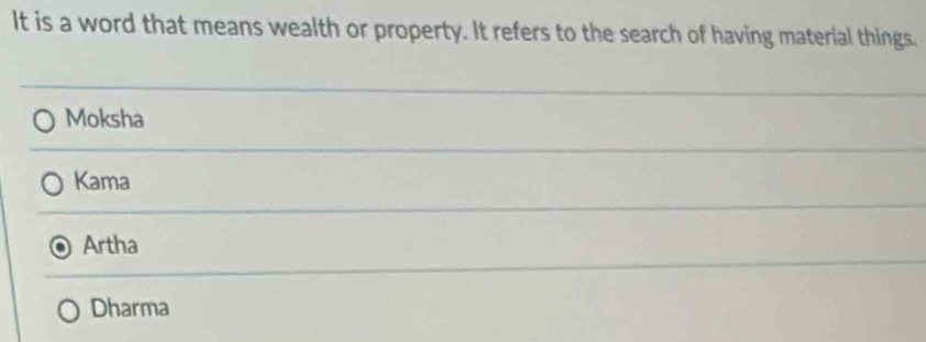 It is a word that means wealth or property. It refers to the search of having material things.
Moksha
Kama
Artha
Dharma